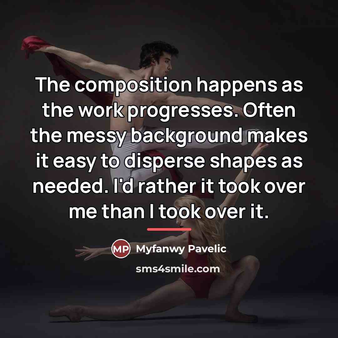 “The composition happens as the work progresses. Often the messy…” quote by Myfanwy Pavelic
