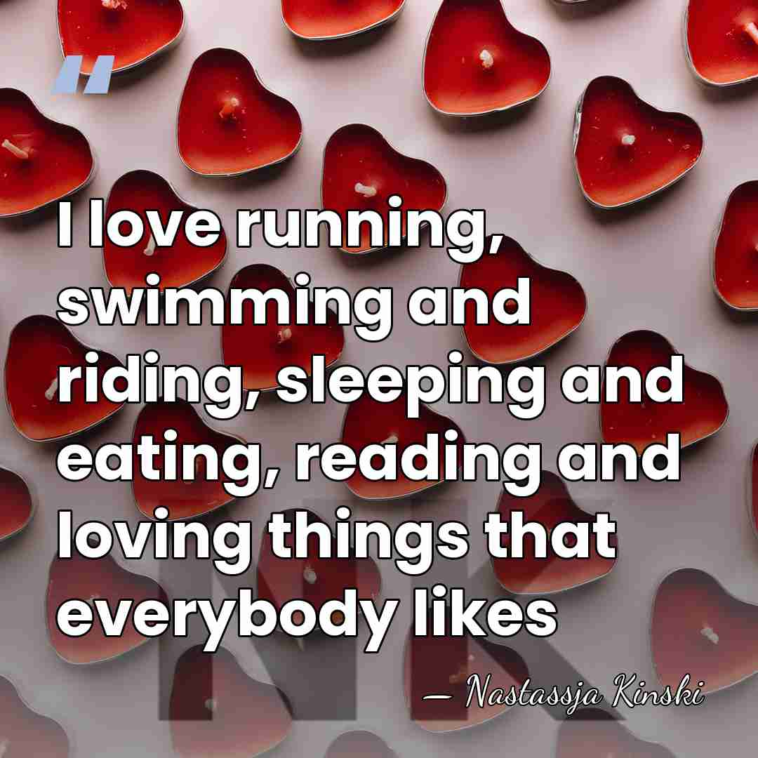 I love running, swimming and riding, sleeping and eating, reading and loving&hellip; - Nastassja Kinski