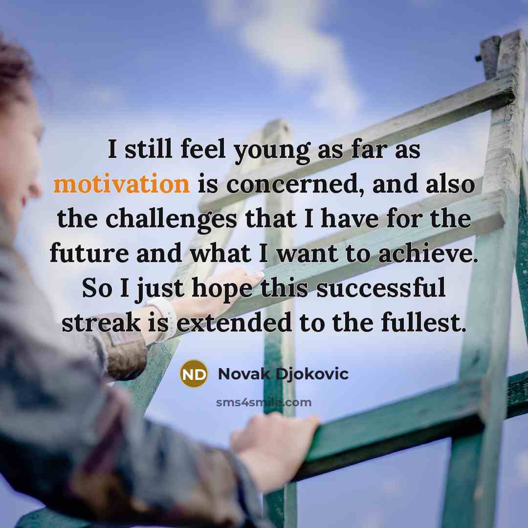 “I still feel young as far as motivation is concerned,…” quote by Novak Djokovic