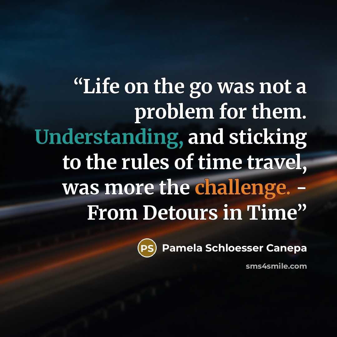 “Life on the go was not a problem for them. Understanding, and sticking to the rules of time travel, was more the challenge. - From Detours in Time” quote by Pamela Schloesser Canepa