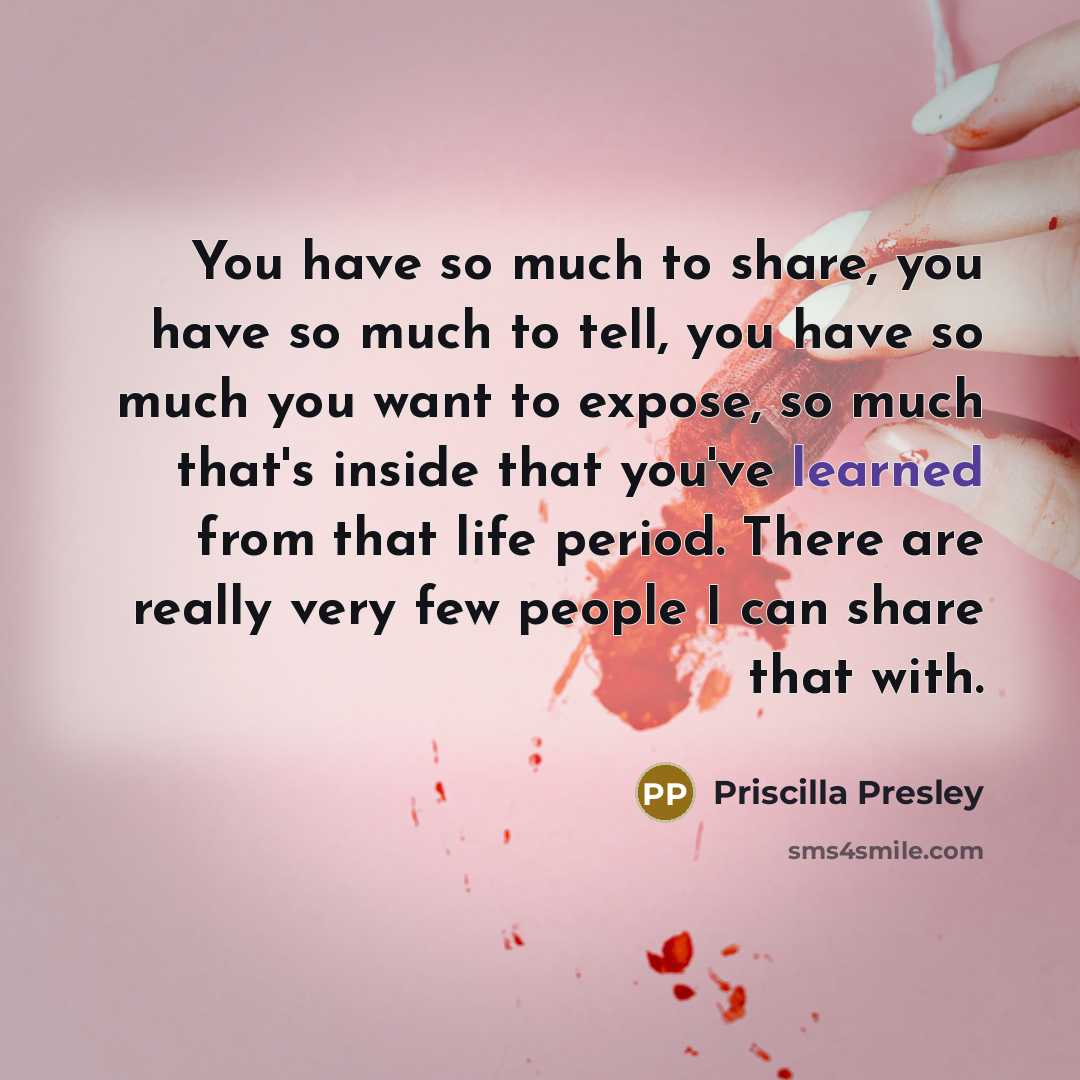 “You have so much to share, you have so much…” quote by Priscilla Presley