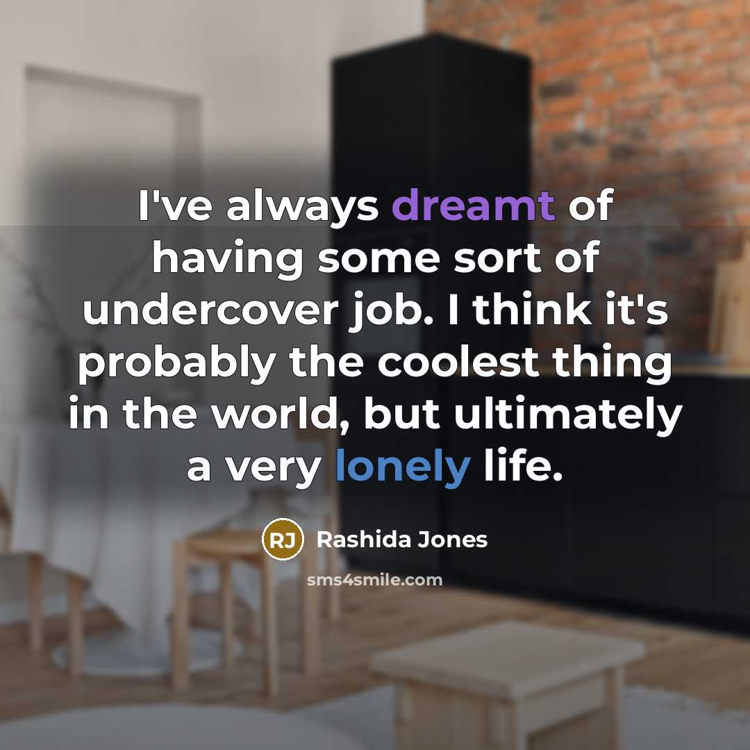 “I've always dreamt of having some sort of undercover job. I think it's probably the coolest thing in the world, but ultimately a very lonely life.” quote by Rashida Jones