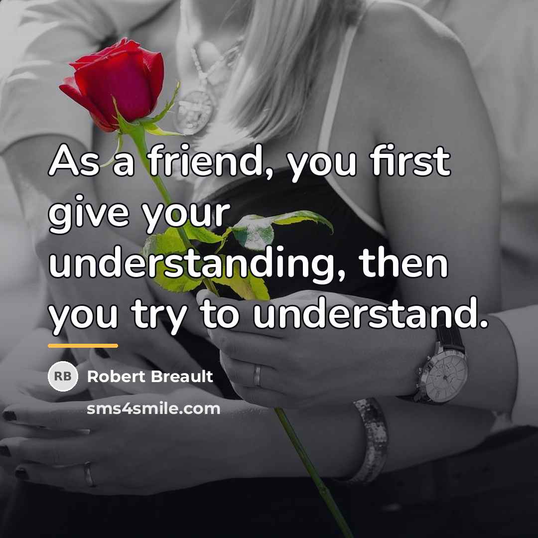 “As a friend, you first give your understanding, then you…” quote by Robert Breault