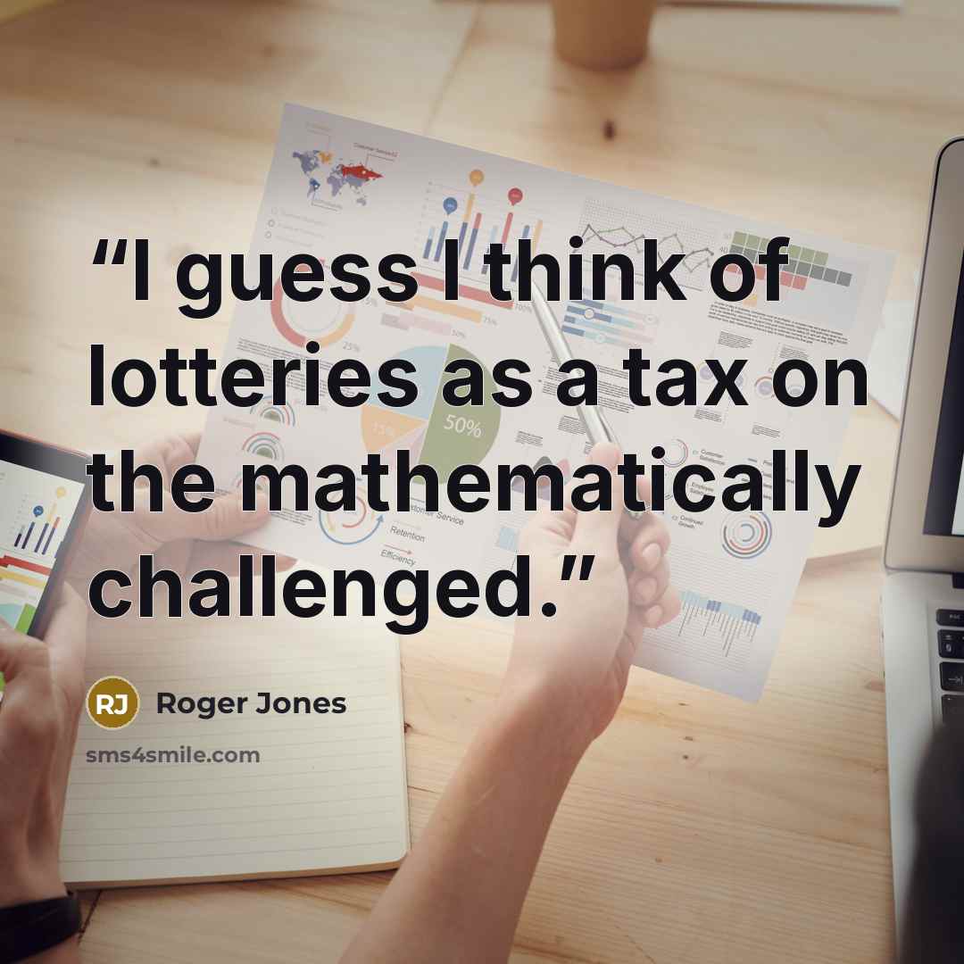“I guess I think of lotteries as a tax on the mathematically challenged.” quote by Roger Jones