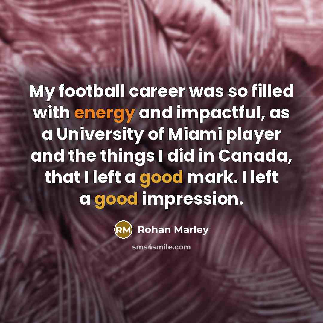 “My football career was so filled with energy and impactful,…” quote by Rohan Marley