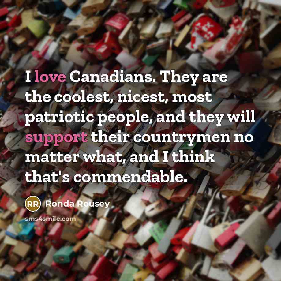 “I love Canadians. They are the coolest, nicest, most patriotic people, and they will support their countrymen no matter what, and I think that's commendable.” quote by Ronda Rousey