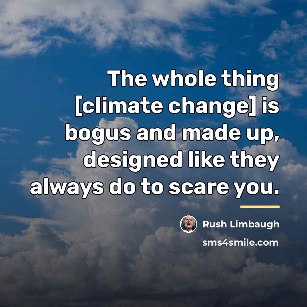 “The whole thing [climate change] is bogus and made up,…” quote by Rush Limbaugh