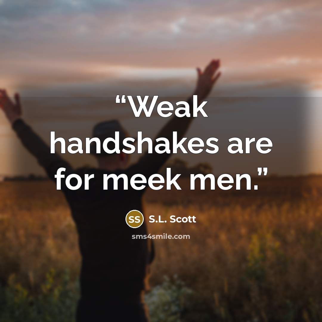 “Weak handshakes are for meek men.” quote by S.L. Scott