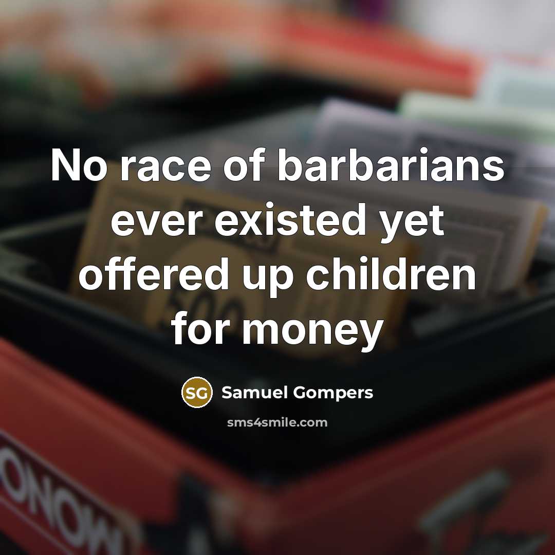 “No race of barbarians ever existed yet offered up children…” quote by Samuel Gompers