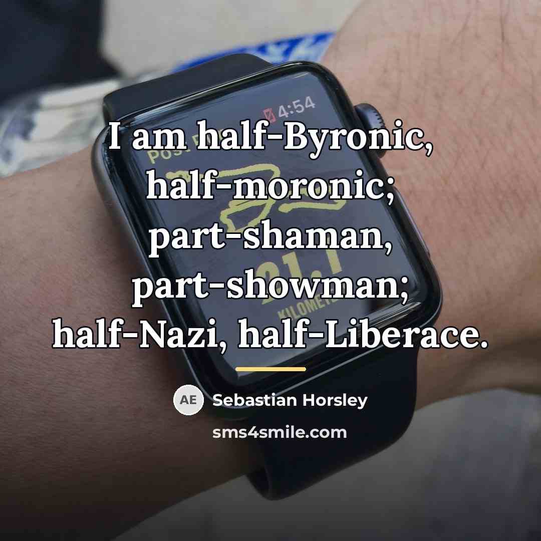 “I am half-Byronic, half-moronic; part-shaman, part-showman; half-Nazi, half-Liberace.…” quote by Sebastian Horsley