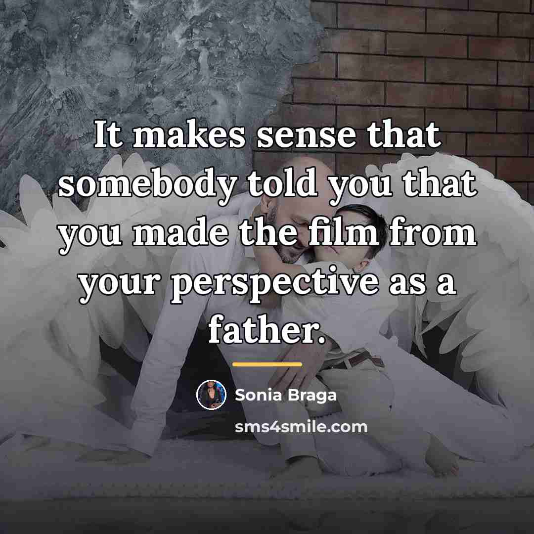 “It makes sense that somebody told you that you made…” quote by Sonia Braga