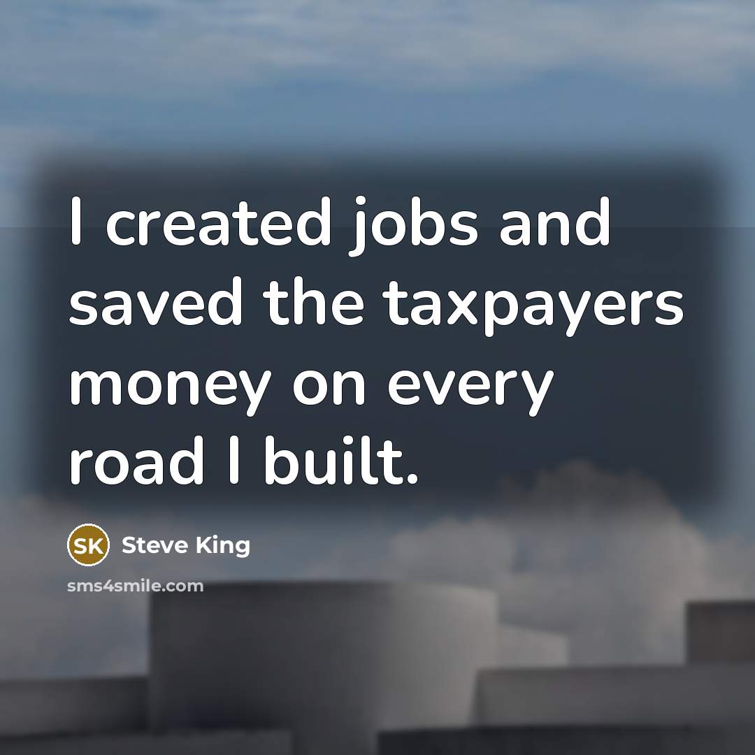 “I created jobs and saved the taxpayers money on every…” quote by Steve King