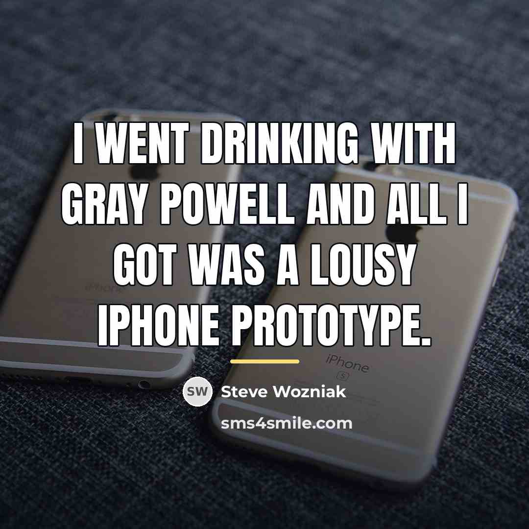 “I went drinking with Gray Powell and all I got…” quote by Steve Wozniak