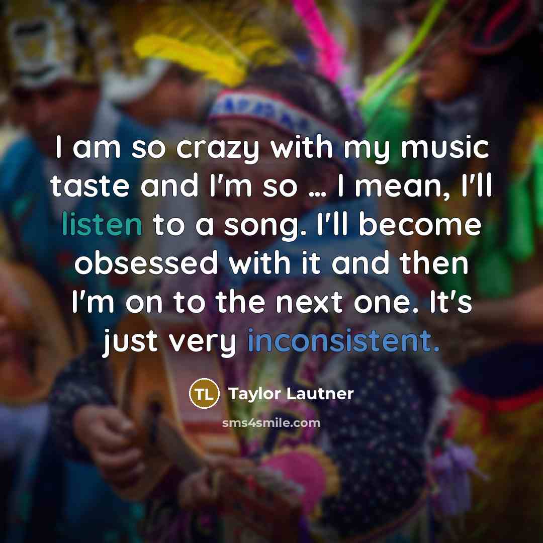“I am so crazy with my music taste and I'm…” quote by Taylor Lautner