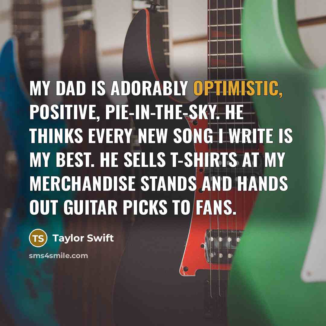 “My dad is adorably optimistic, positive, pie-in-the-sky. He thinks every…” quote by Taylor Swift