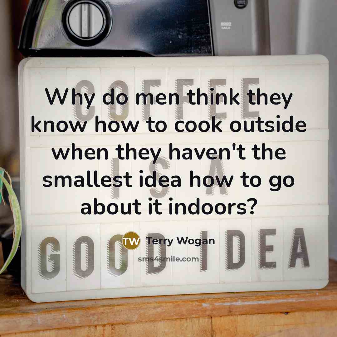 “Why do men think they know how to cook outside…” quote by Terry Wogan