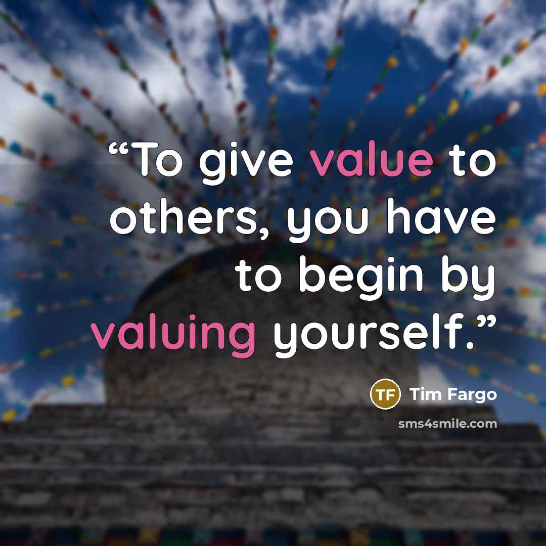 “To give value to others, you have to begin by valuing yourself.” quote by Tim Fargo