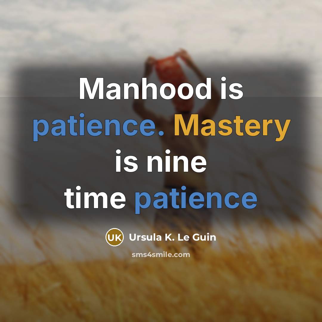 “Manhood is patience. Mastery is nine time patience…” quote by Ursula K. Le Guin