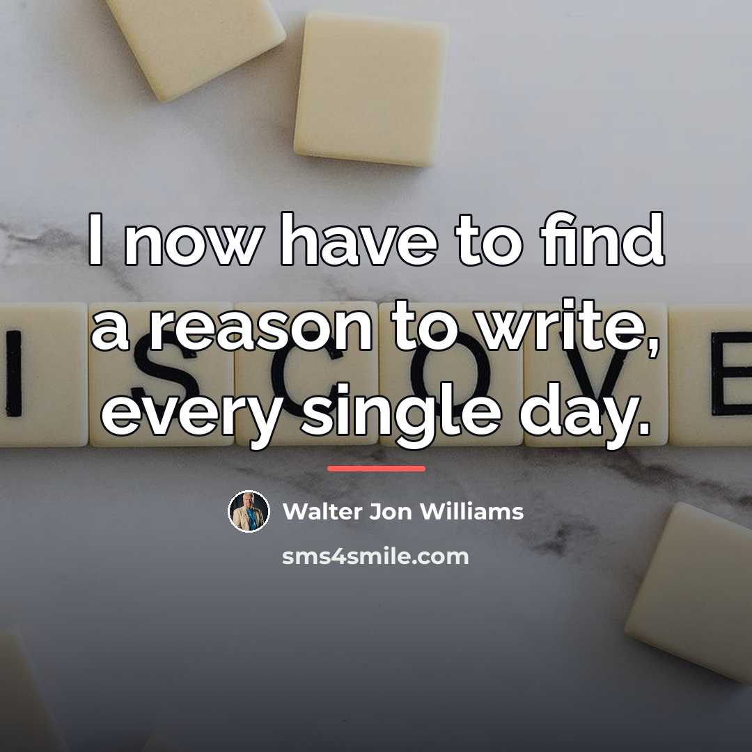 “I now have to find a reason to write, every…” quote by Walter Jon Williams
