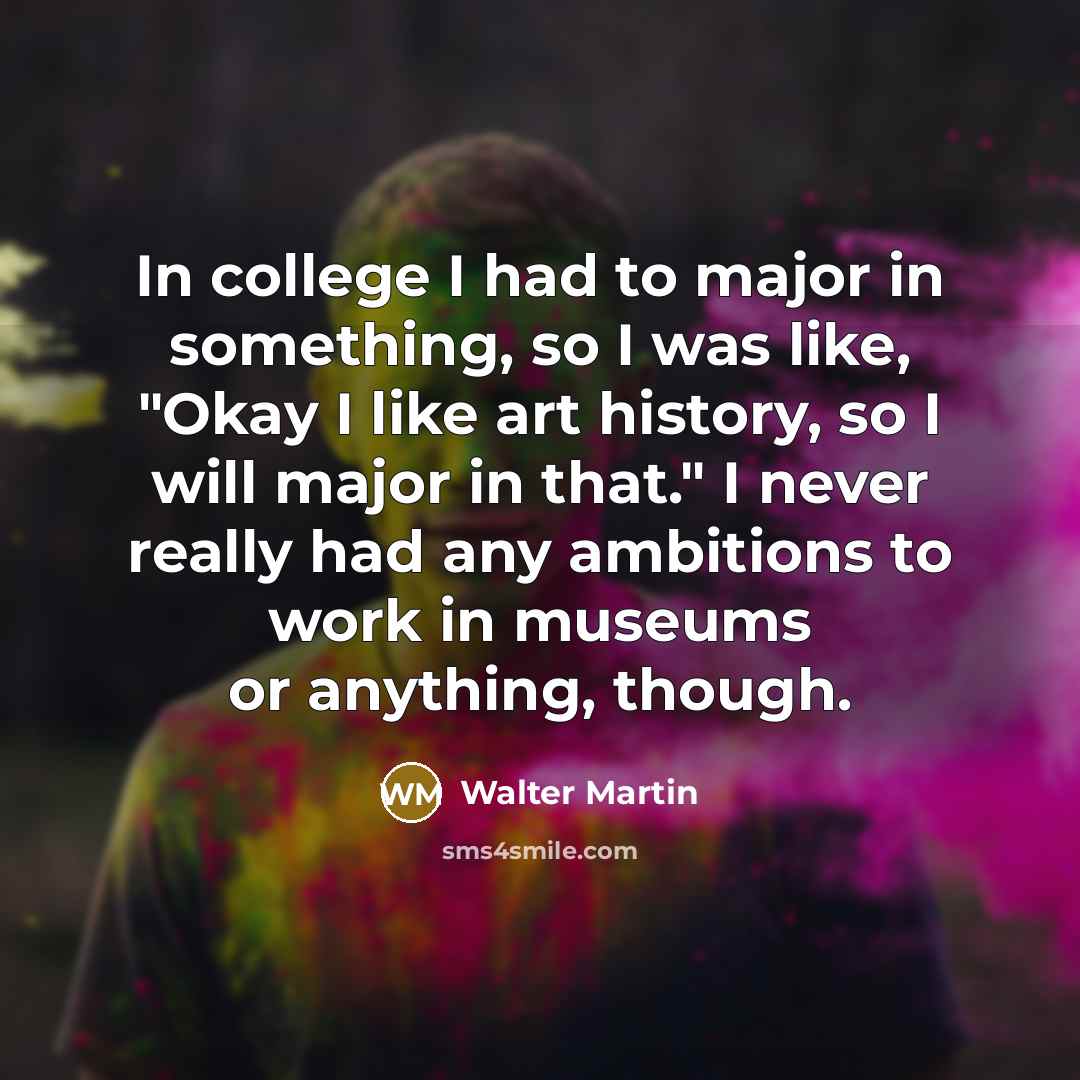 “In college I had to major in something, so I…” quote by Walter Martin