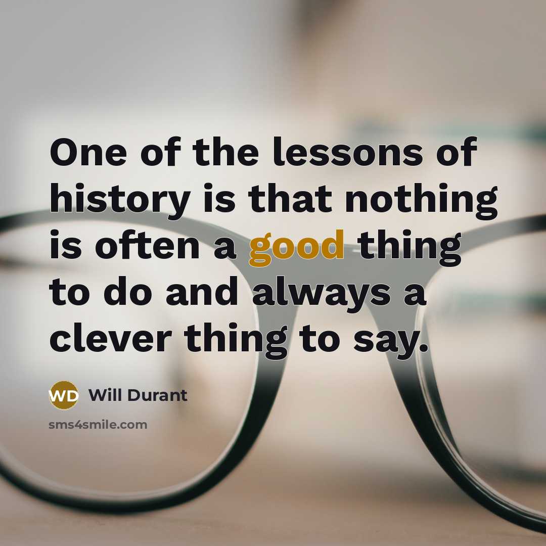 “One of the lessons of history is that nothing is often a good thing to do and always a clever thing to say.” quote by Will Durant