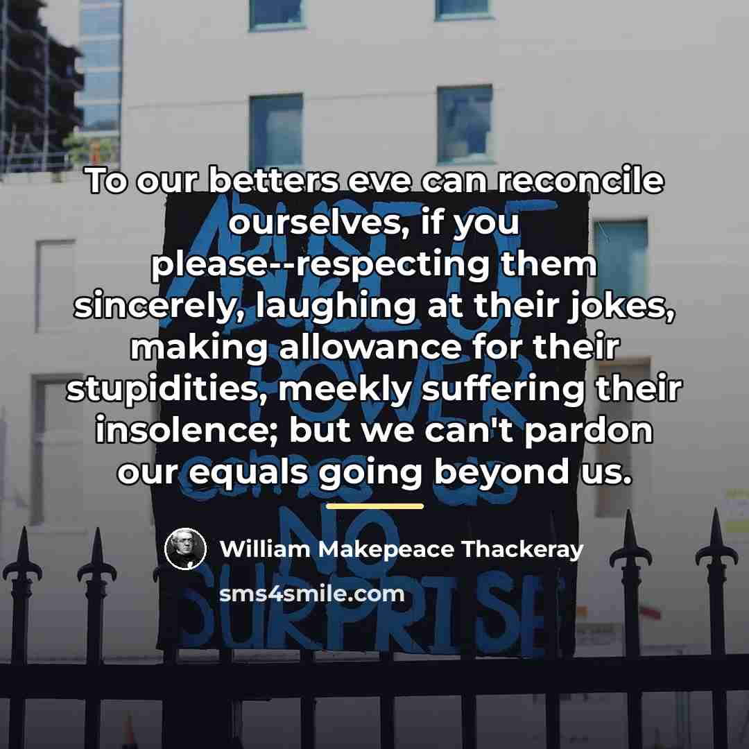 “To our betters eve can reconcile ourselves, if you please--respecting…” quote by William Makepeace Thackeray