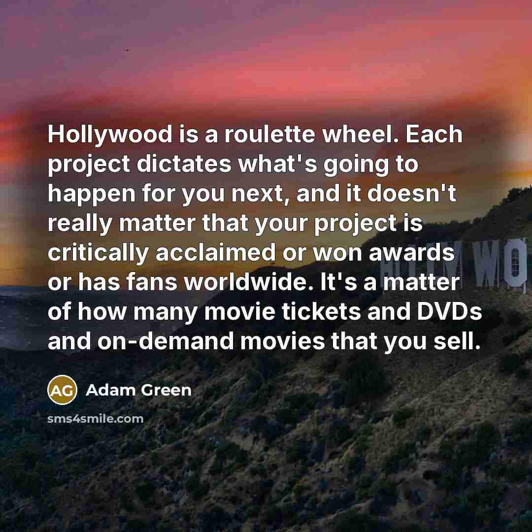 “Hollywood is a roulette wheel. Each project dictates what's going…” quote by Adam Green