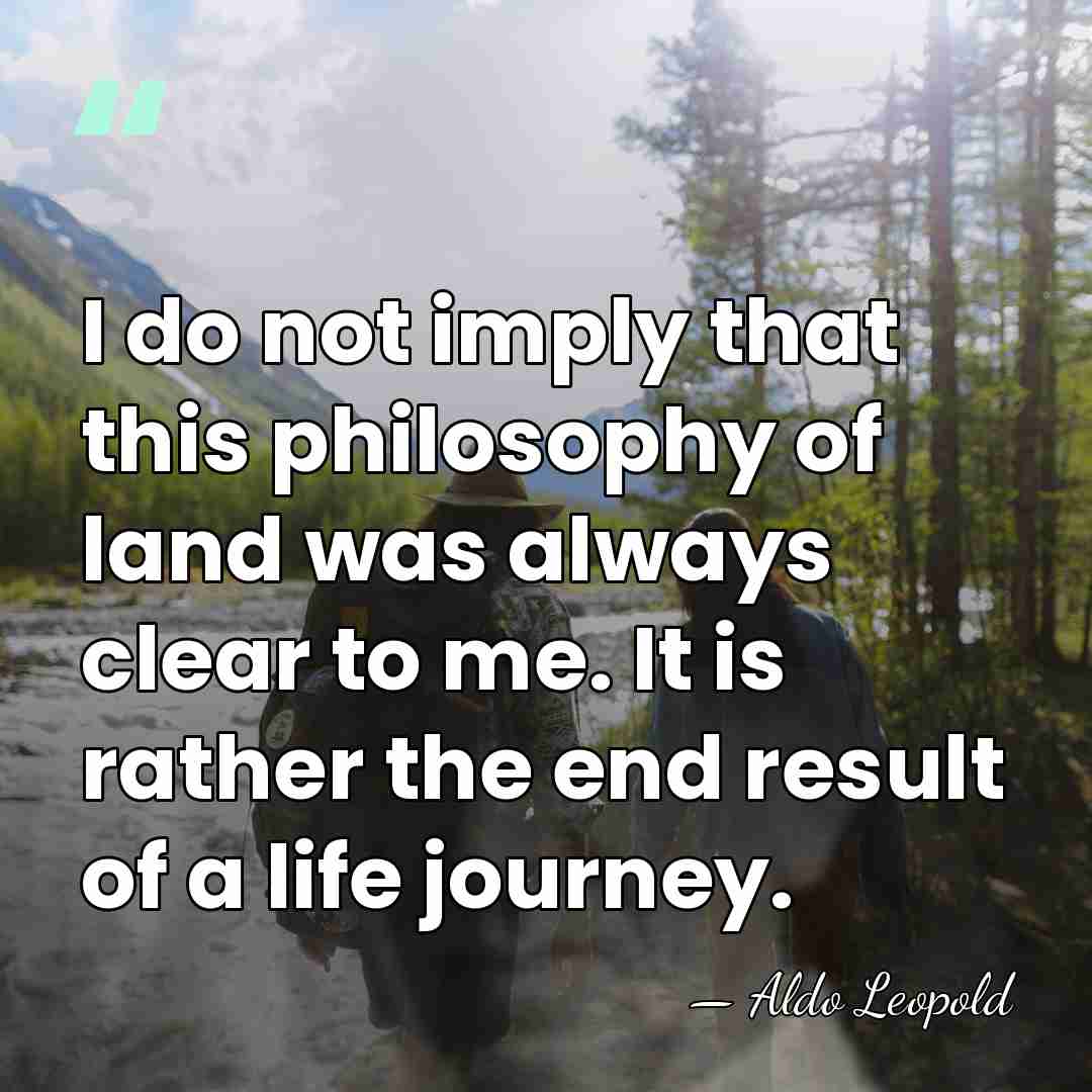 I do not imply that this philosophy of land was always clear&hellip; - Aldo Leopold