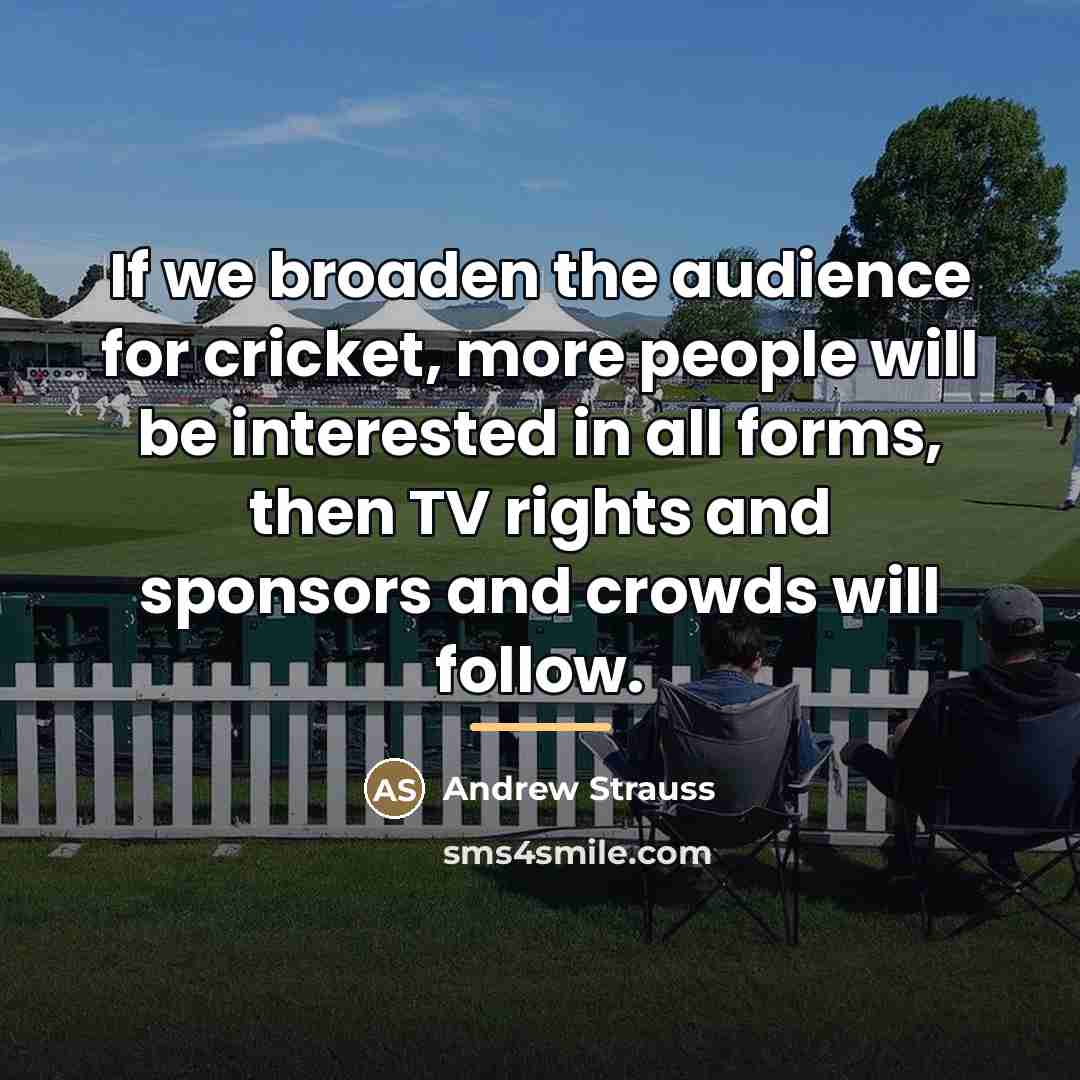 “If we broaden the audience for cricket, more people will…” quote by Andrew Strauss