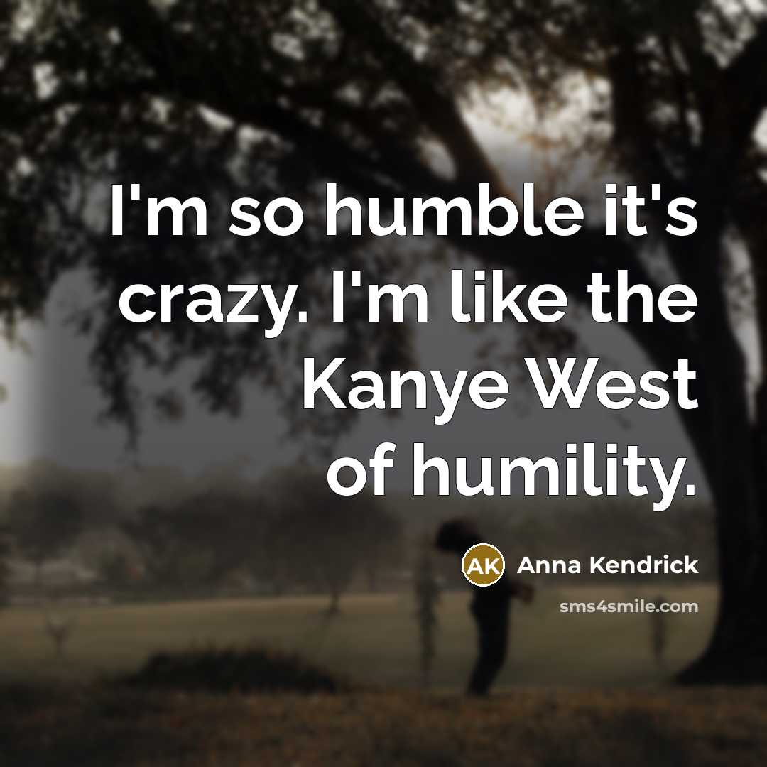 “I'm so humble it's crazy. I'm like the Kanye West…” quote by Anna Kendrick