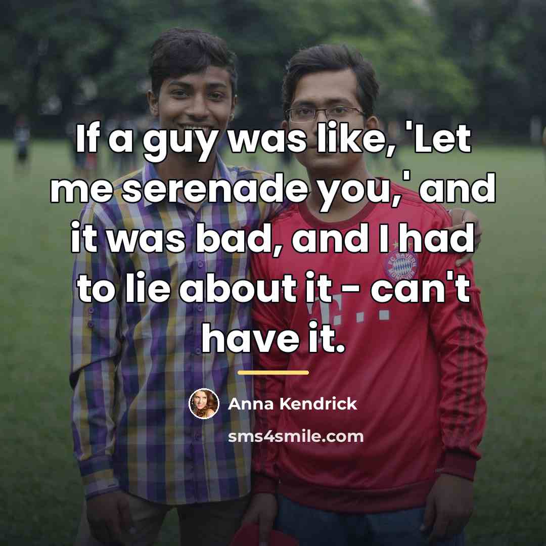 “If a guy was like, 'Let me serenade you,' and…” quote by Anna Kendrick