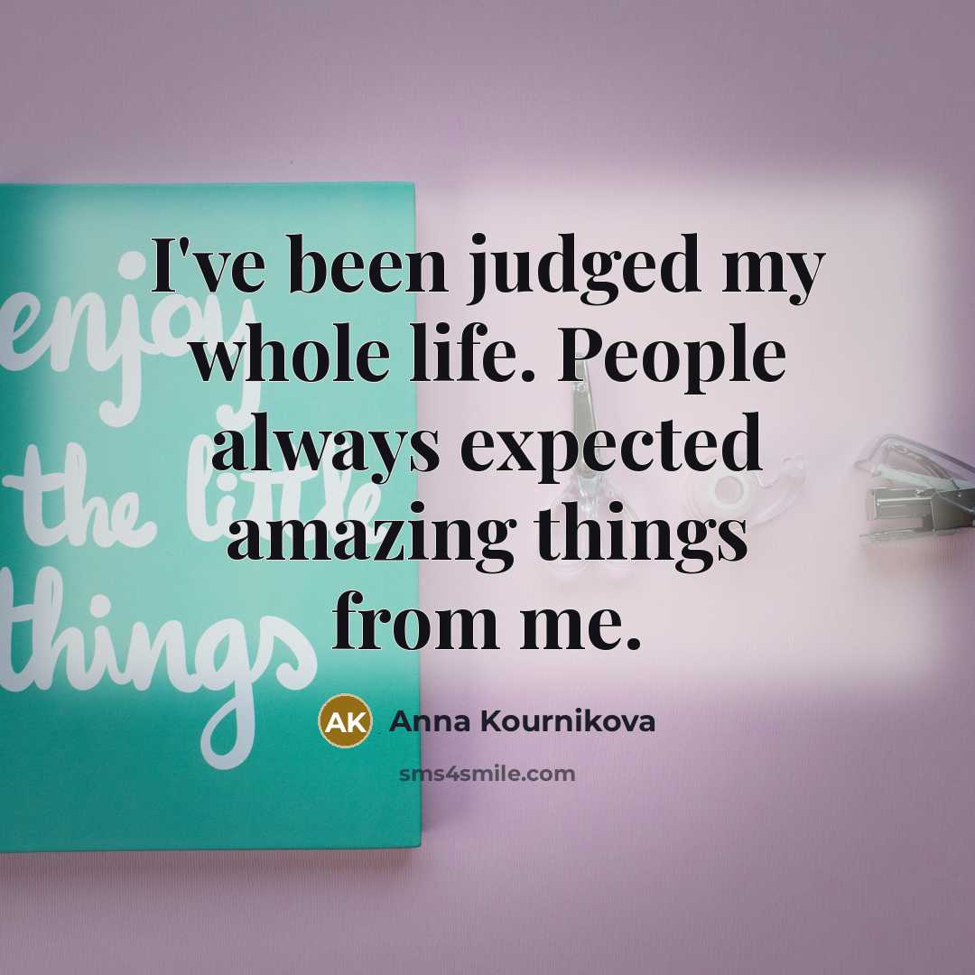 “I've been judged my whole life. People always expected amazing…” quote by Anna Kournikova