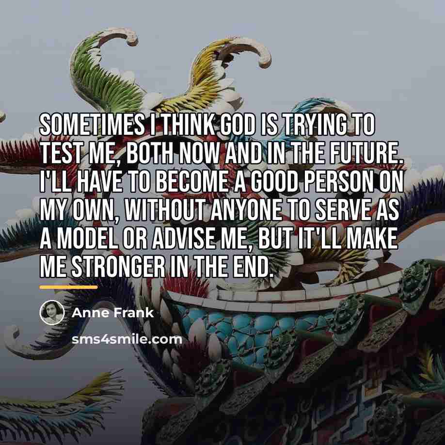 “Sometimes I think God is trying to test me, both…” quote by Anne Frank