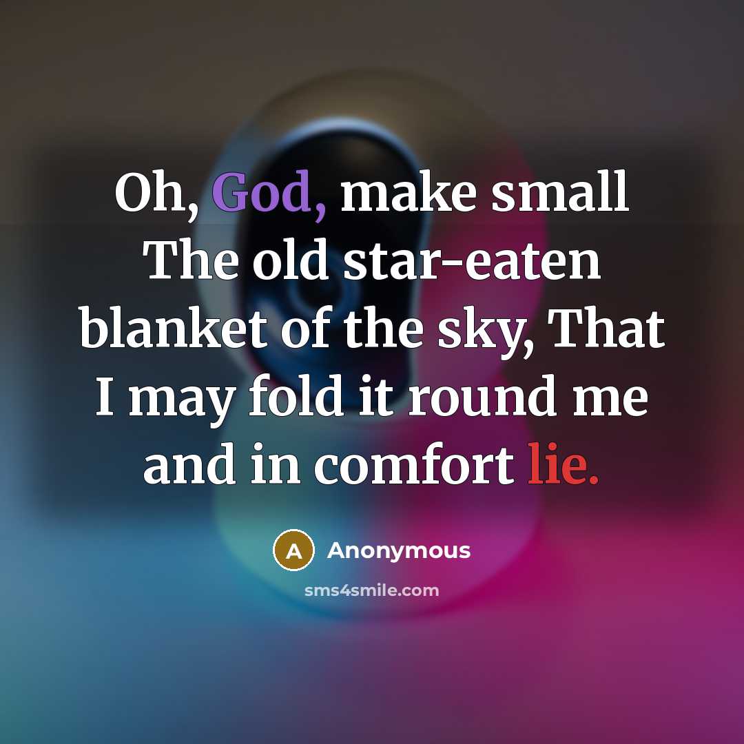 “Oh, God, make small The old star-eaten blanket of the sky, That I may fold it round me and in comfort lie.” quote by Anonymous