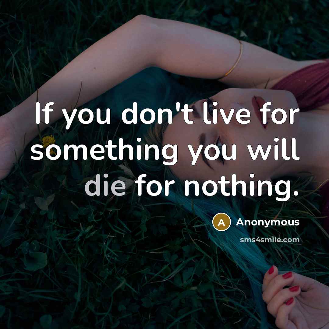 “If you don't live for something you will die for nothing.” quote by Anonymous