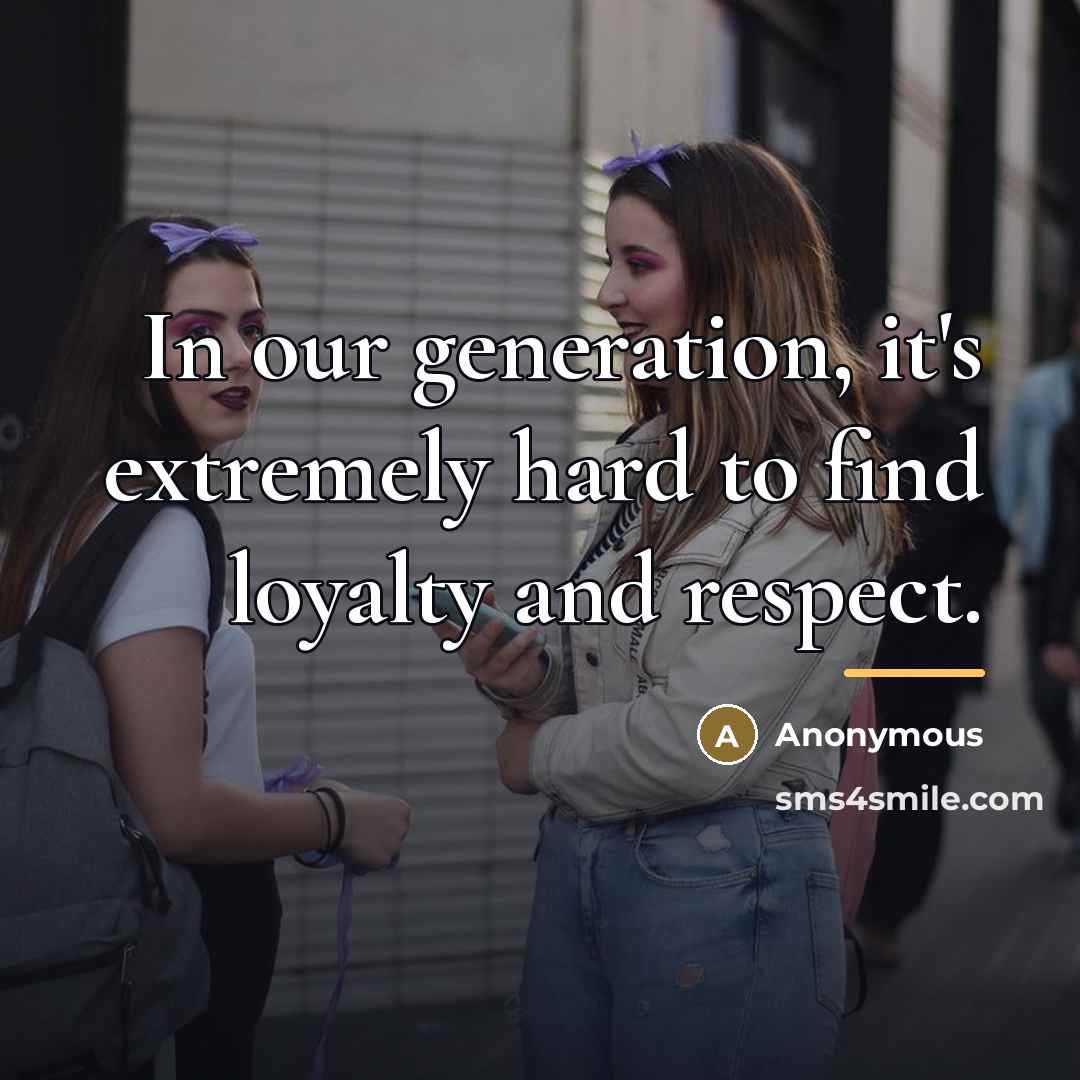 “In our generation, it's extremely hard to find loyalty and…” quote by Anonymous