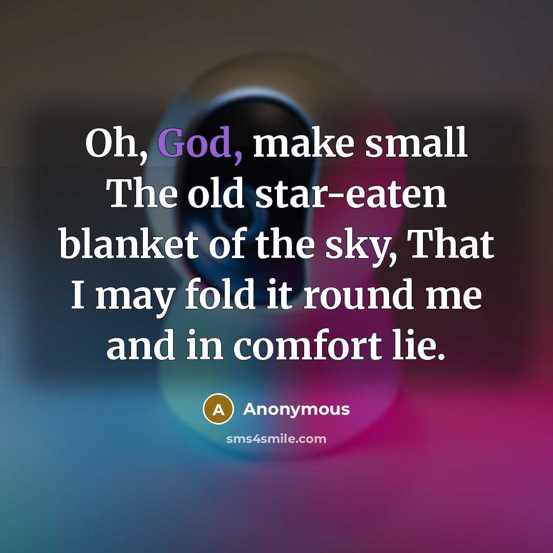 “Oh, God, make small The old star-eaten blanket of the sky, That I may fold it round me and in comfort lie.” quote by Anonymous