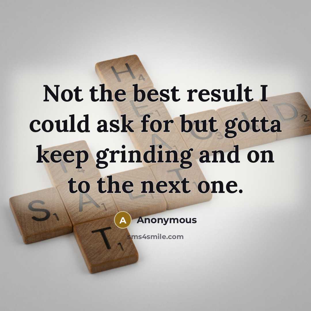 “Not the best result I could ask for but gotta keep grinding and on to the next one.” quote by Anonymous