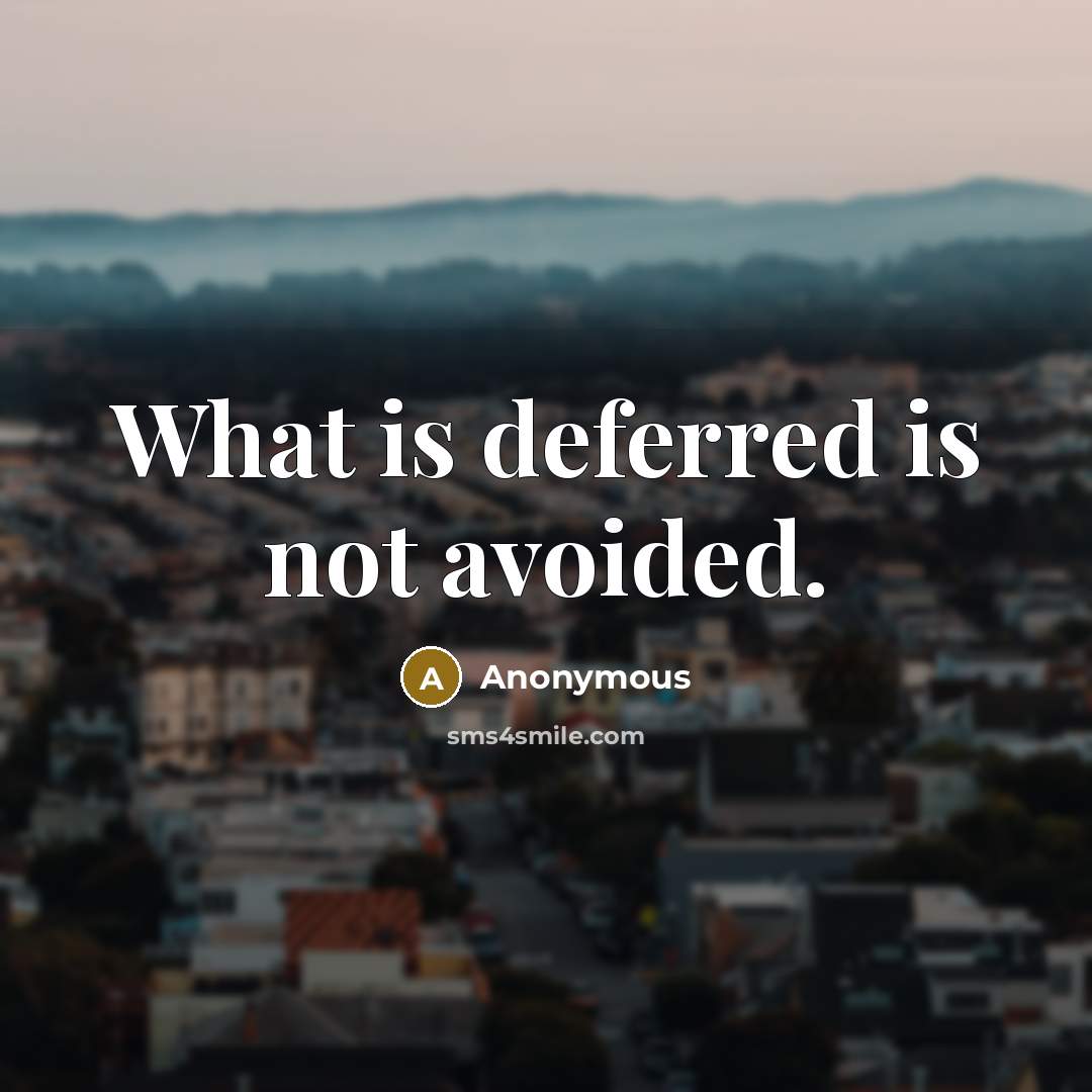 “What is deferred is not avoided.” quote by Anonymous