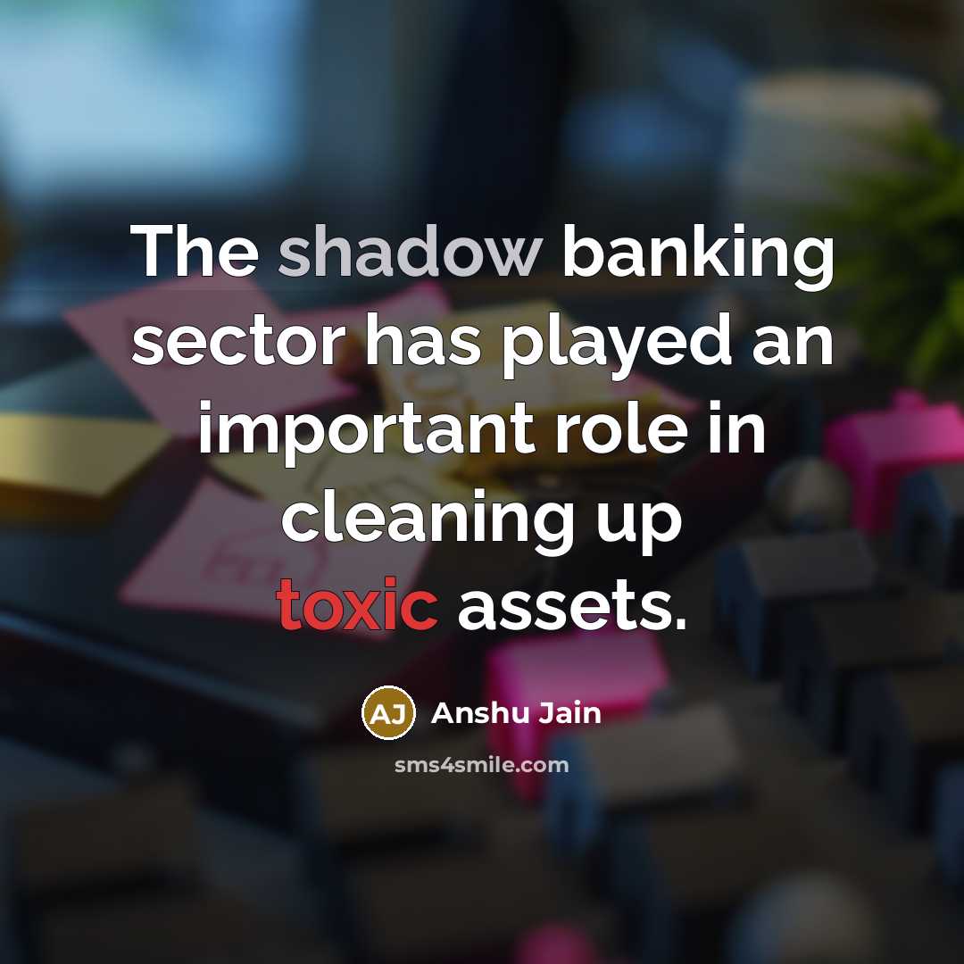 “The shadow banking sector has played an important role in cleaning up toxic assets.” quote by Anshu Jain