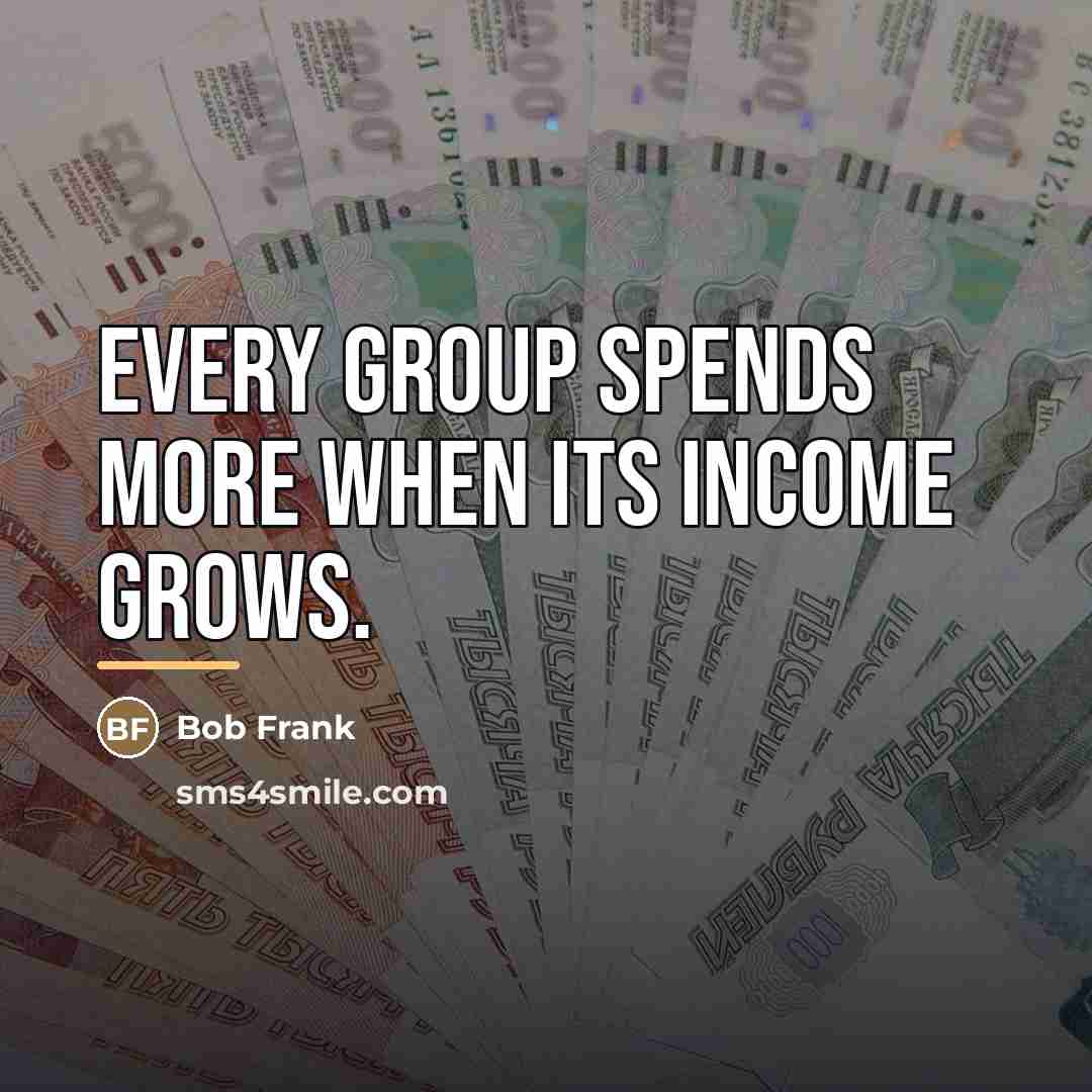 “Every group spends more when its income grows.…” quote by Bob Frank