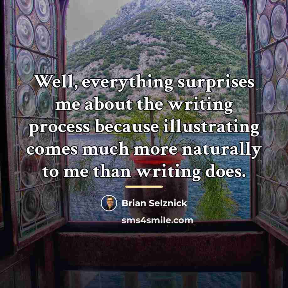 “Well, everything surprises me about the writing process because illustrating…” quote by Brian Selznick