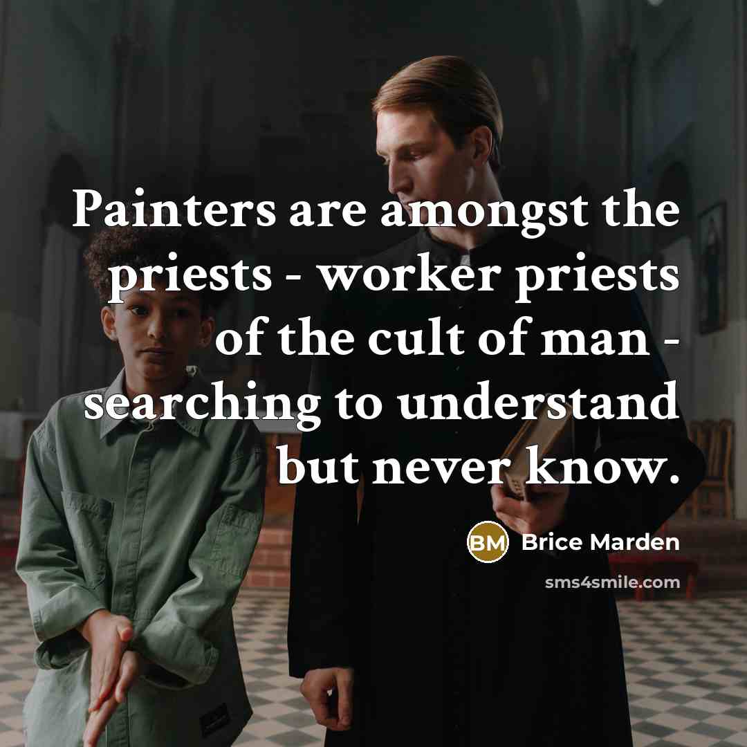 “Painters are amongst the priests - worker priests of the…” quote by Brice Marden