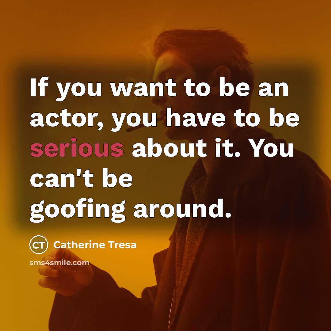 “If you want to be an actor, you have to…” quote by Catherine Tresa
