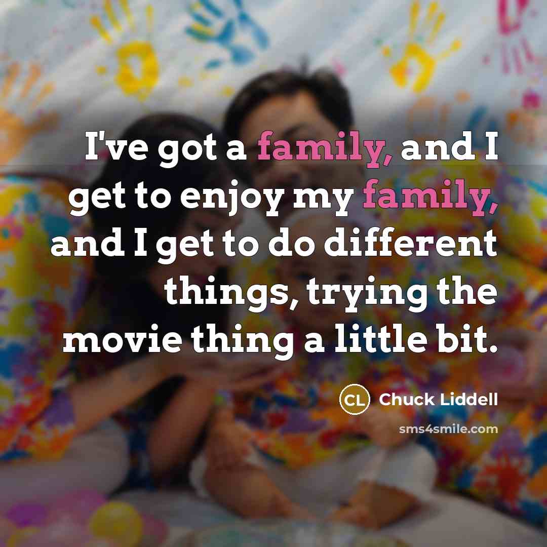 “I've got a family, and I get to enjoy my…” quote by Chuck Liddell