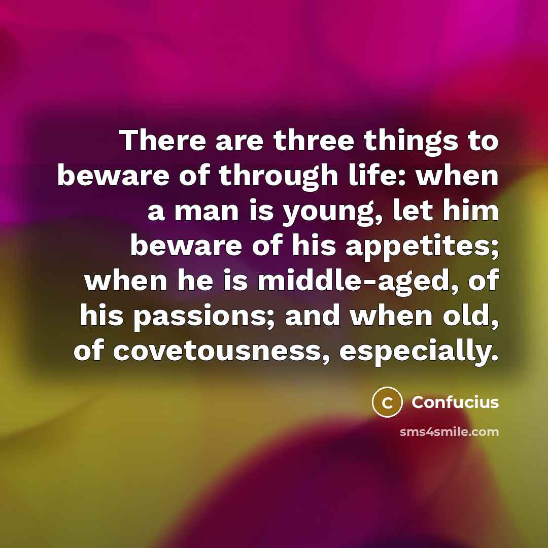 “There are three things to beware of through life: when…” quote by Confucius