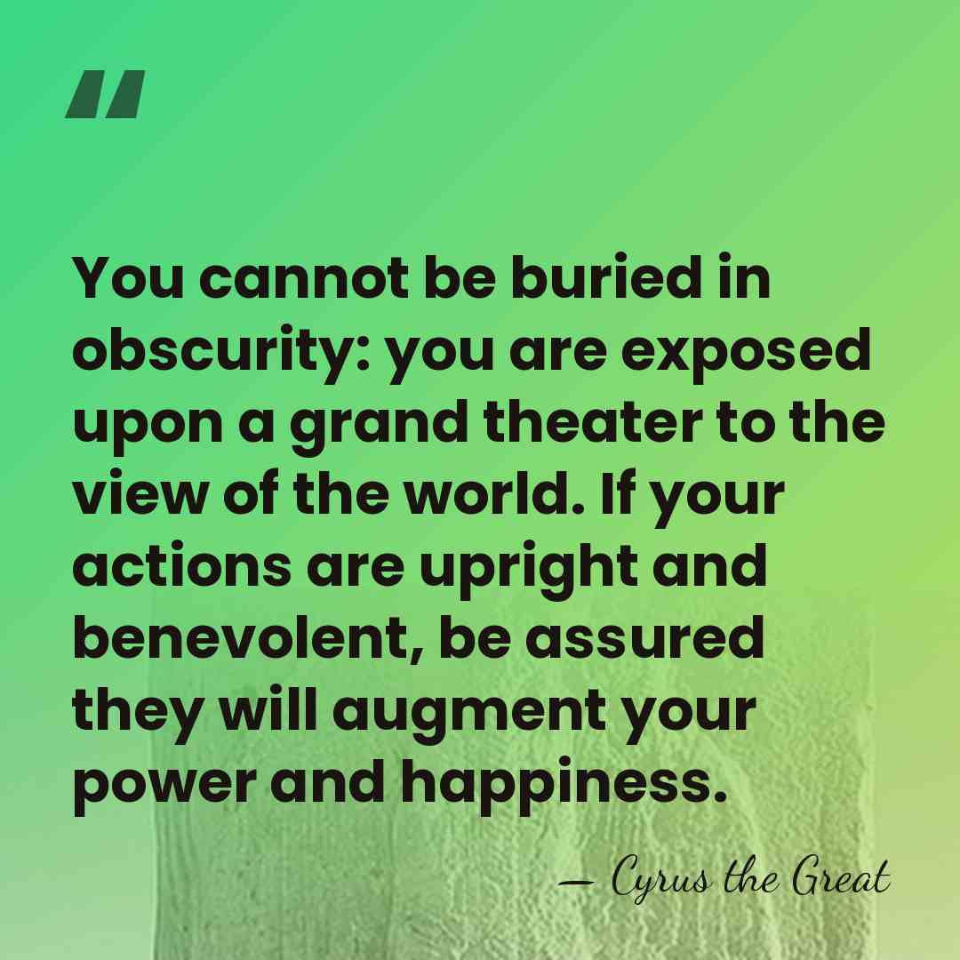 You cannot be buried in obscurity: you are exposed upon a grand&hellip; - Cyrus the Great