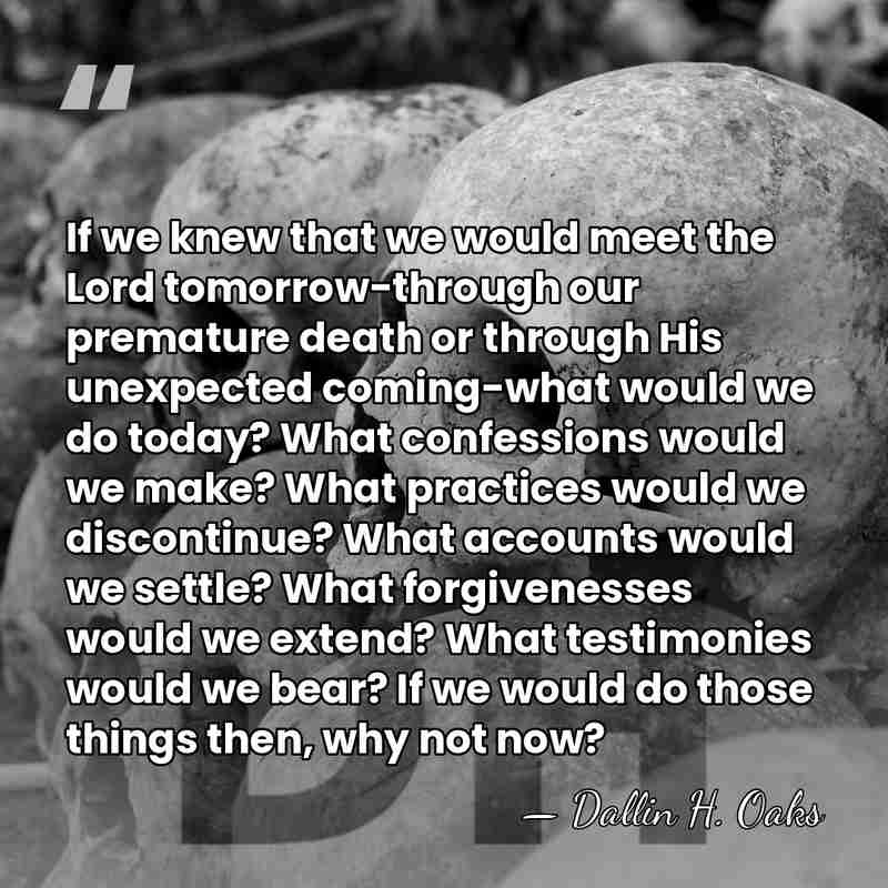 If we knew that we would meet the Lord tomorrow-through our premature&hellip; - Dallin H. Oaks