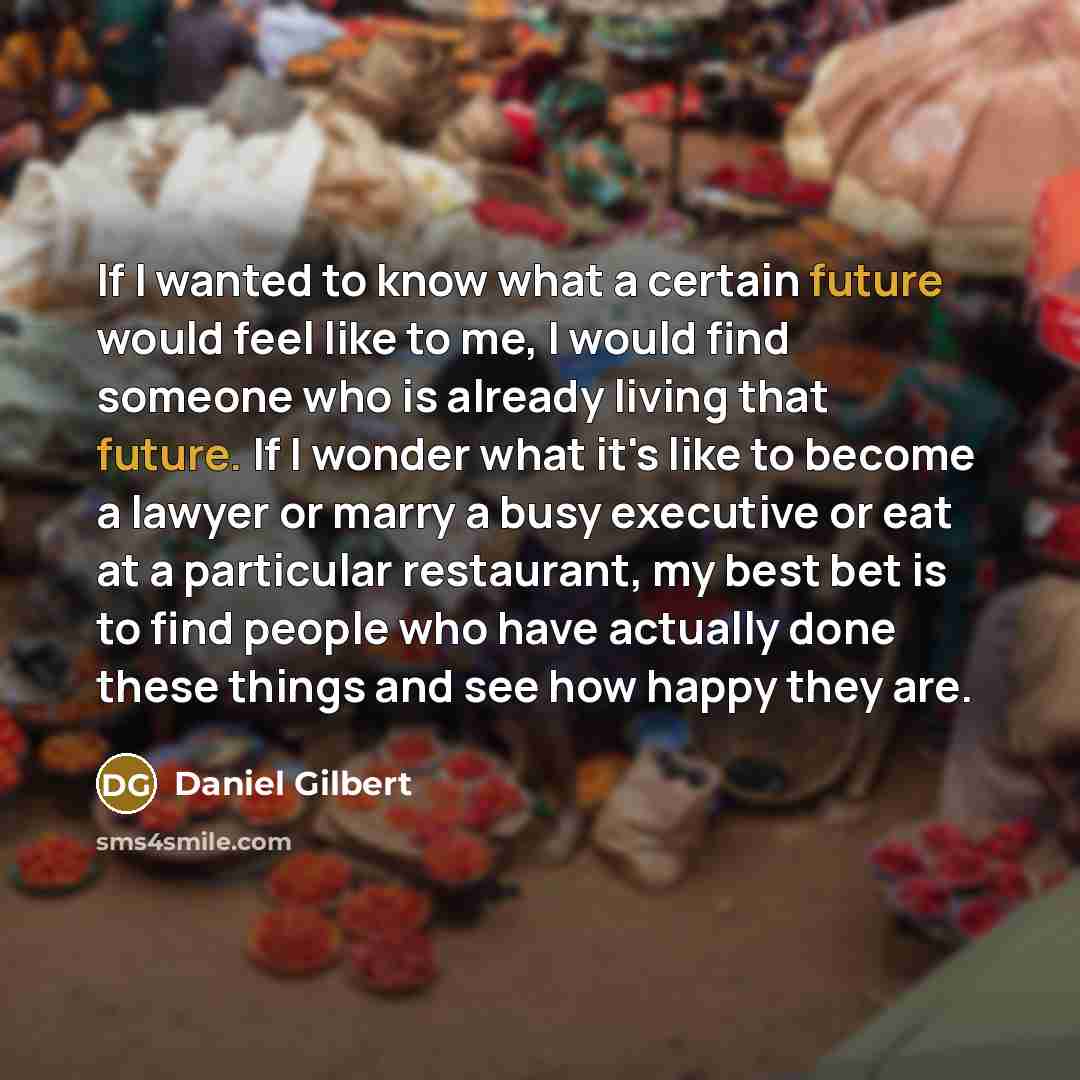“If I wanted to know what a certain future would…” quote by Daniel Gilbert