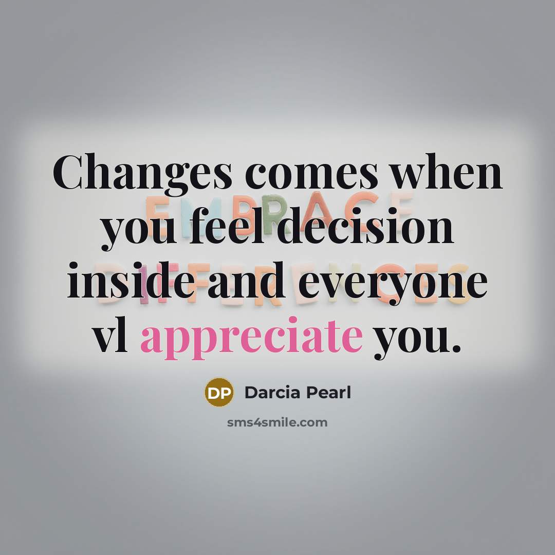 “Changes comes when you feel decision inside and everyone vl appreciate you.” quote by Darcia Pearl